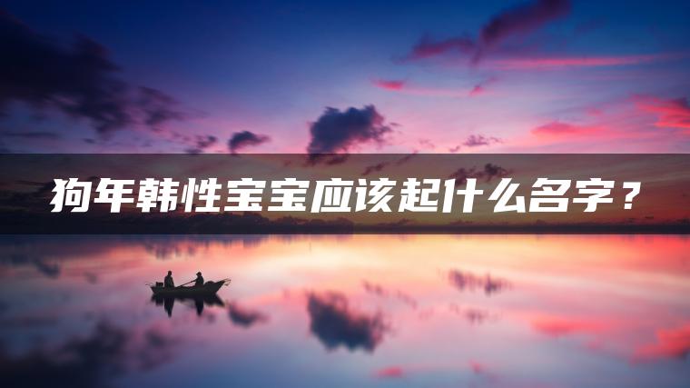 狗年韩性宝宝应该起什么名字？