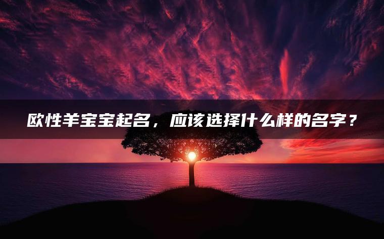 欧性羊宝宝起名，应该选择什么样的名字？