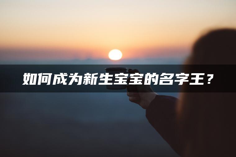 如何成为新生宝宝的名字王？