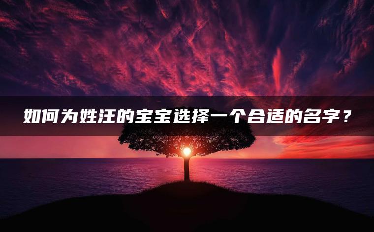 如何为姓汪的宝宝选择一个合适的名字？