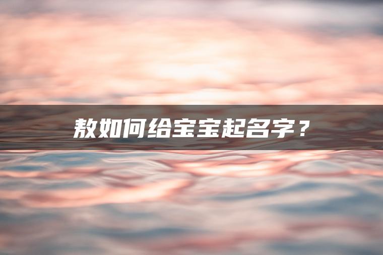 敖如何给宝宝起名字？