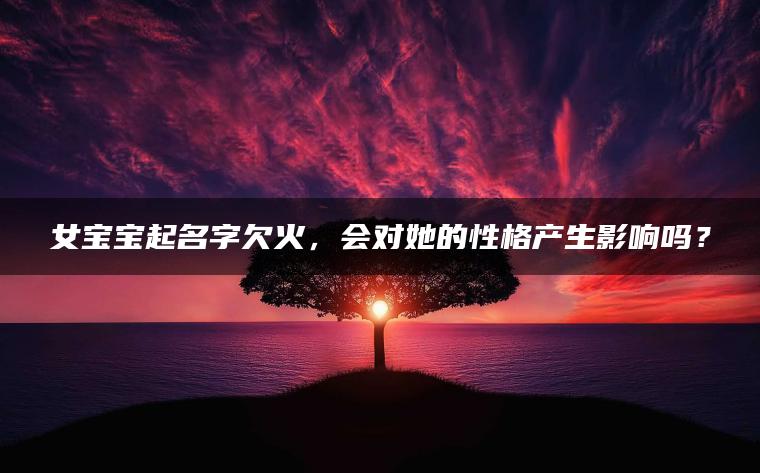 女宝宝起名字欠火，会对她的性格产生影响吗？