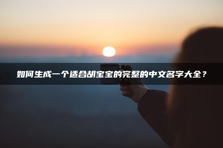 如何生成一个适合胡宝宝的完整的中文名字大全？