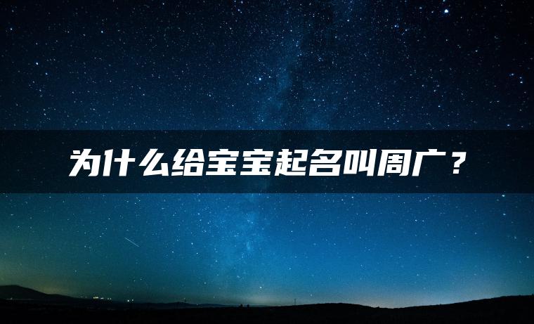 为什么给宝宝起名叫周广？