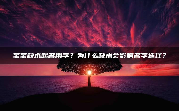 宝宝缺水起名用字？为什么缺水会影响名字选择？