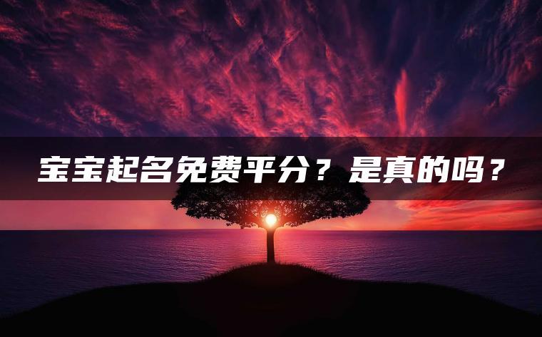 宝宝起名免费平分？是真的吗？