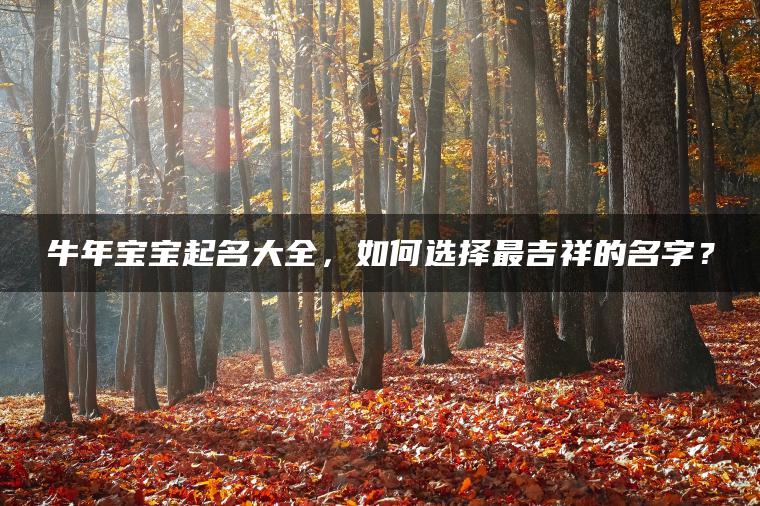 牛年宝宝起名大全，如何选择最吉祥的名字？