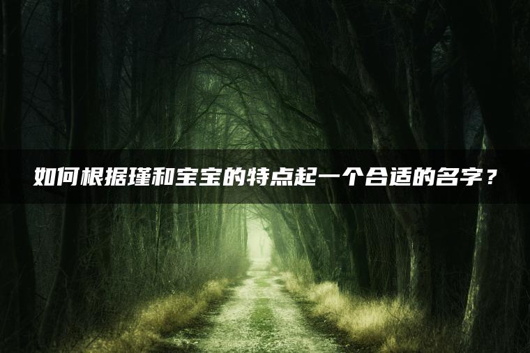 如何根据瑾和宝宝的特点起一个合适的名字？