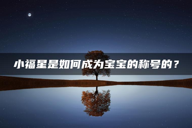 小福星是如何成为宝宝的称号的？