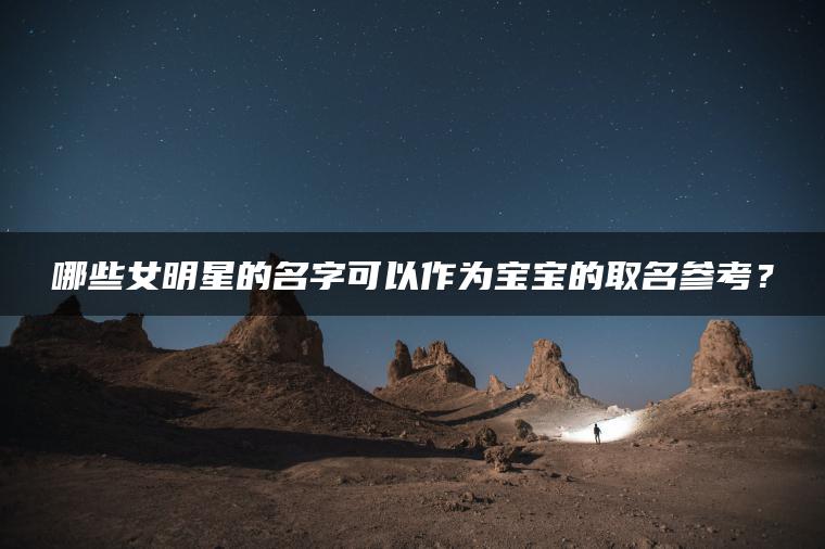 哪些女明星的名字可以作为宝宝的取名参考？