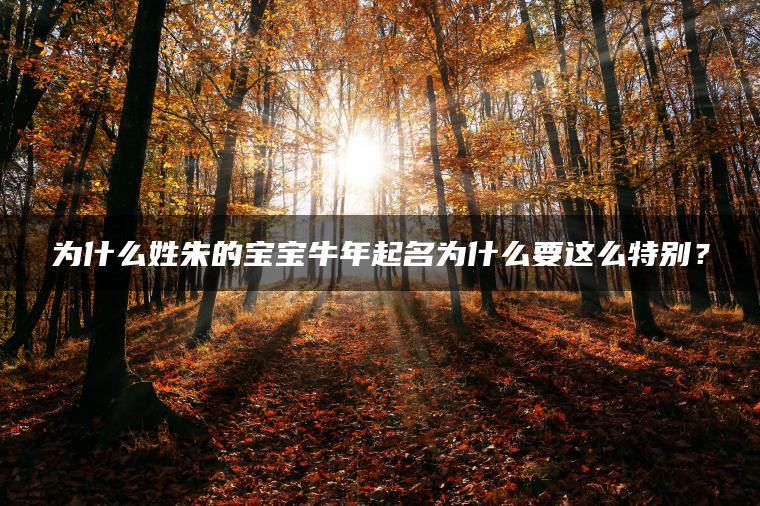 为什么姓朱的宝宝牛年起名为什么要这么特别？