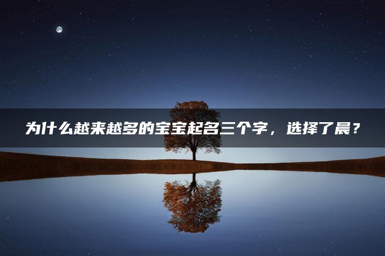 为什么越来越多的宝宝起名三个字，选择了晨？