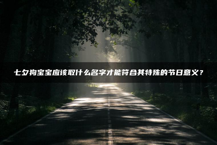 七夕狗宝宝应该取什么名字才能符合其特殊的节日意义？