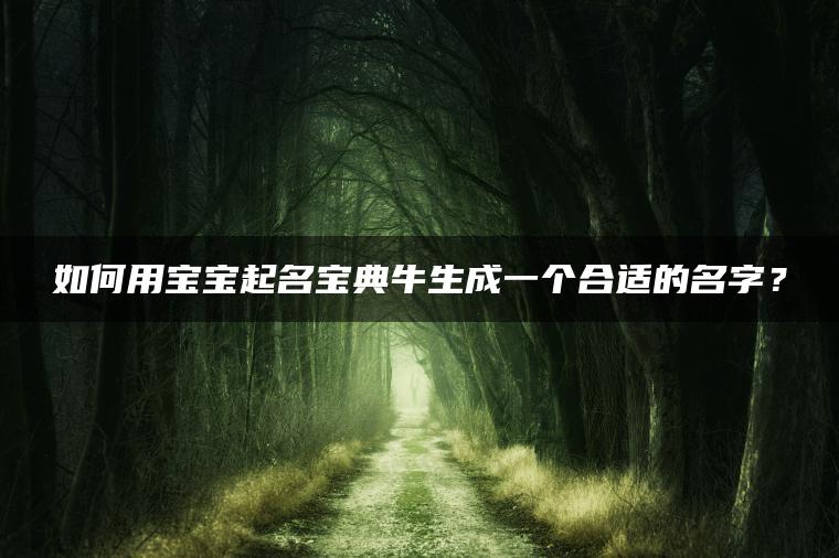 如何用宝宝起名宝典牛生成一个合适的名字？