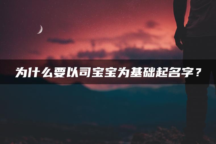 为什么要以司宝宝为基础起名字？