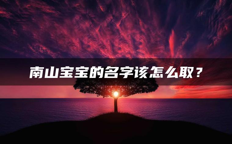 南山宝宝的名字该怎么取？