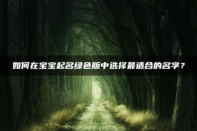 如何在宝宝起名绿色版中选择最适合的名字？