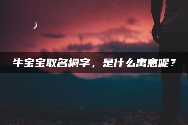 牛宝宝取名桐字，是什么寓意呢？