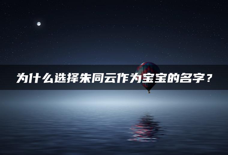 为什么选择朱同云作为宝宝的名字？