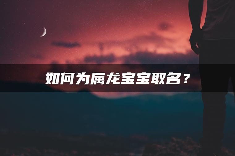 如何为属龙宝宝取名？