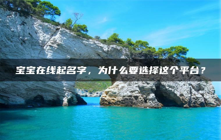 宝宝在线起名字，为什么要选择这个平台？