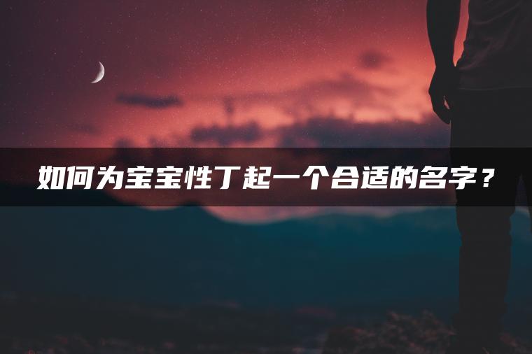 如何为宝宝性丁起一个合适的名字？