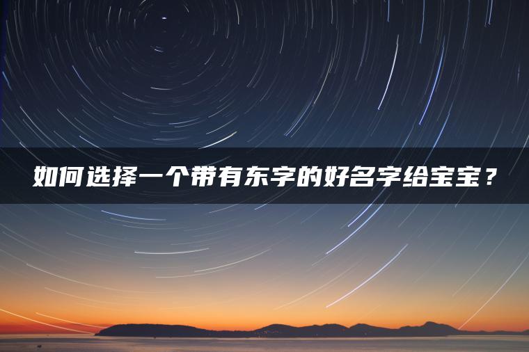 如何选择一个带有东字的好名字给宝宝？