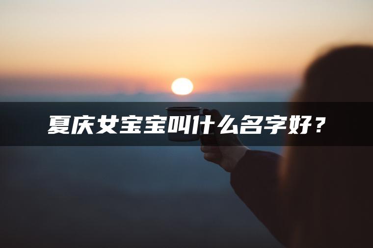 夏庆女宝宝叫什么名字好？