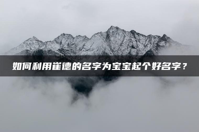 如何利用崔德的名字为宝宝起个好名字？