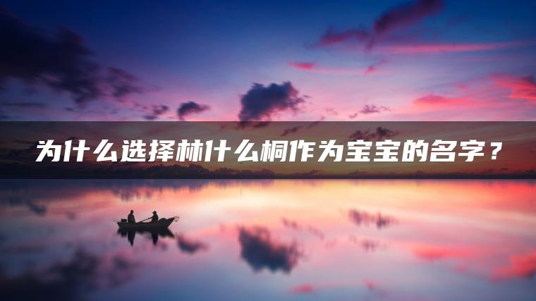 为什么选择林什么桐作为宝宝的名字？