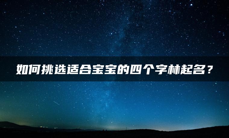 如何挑选适合宝宝的四个字林起名？