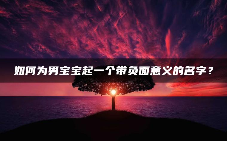 如何为男宝宝起一个带负面意义的名字？