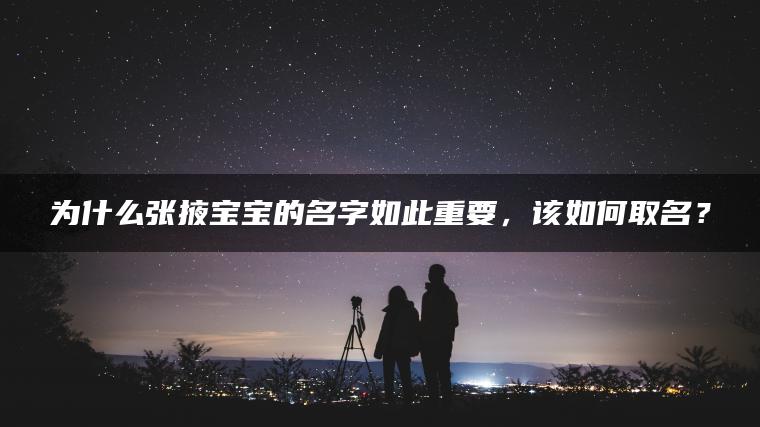 为什么张掖宝宝的名字如此重要，该如何取名？