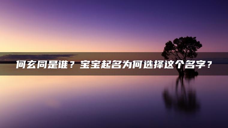 何玄同是谁？宝宝起名为何选择这个名字？