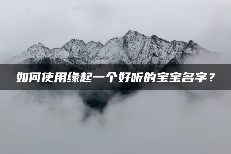 如何使用缘起一个好听的宝宝名字？