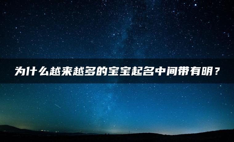 为什么越来越多的宝宝起名中间带有明？