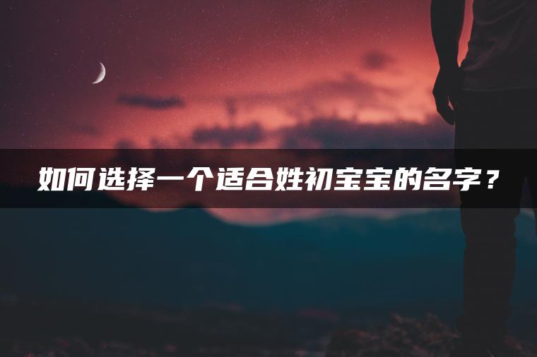 如何选择一个适合姓初宝宝的名字？