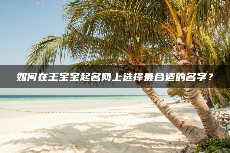 如何在王宝宝起名网上选择最合适的名字？