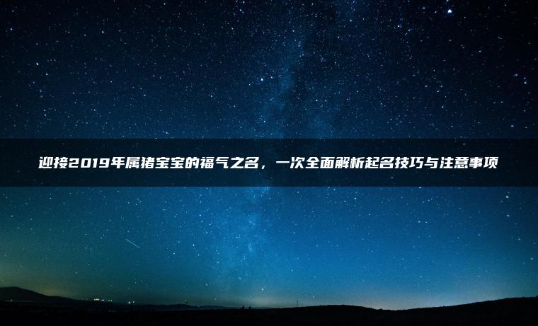 迎接2019年属猪宝宝的福气之名，一次全面解析起名技巧与注意事项