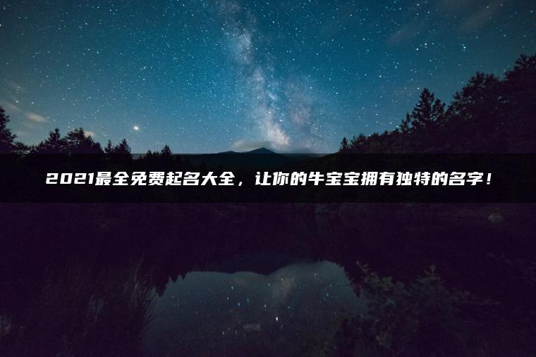 2021最全免费起名大全，让你的牛宝宝拥有独特的名字！