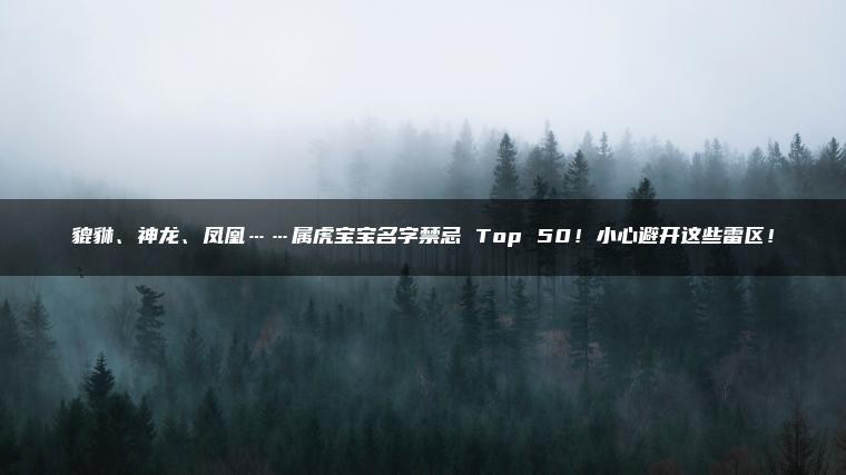 貔貅、神龙、凤凰……属虎宝宝名字禁忌 Top 50！小心避开这些雷区！