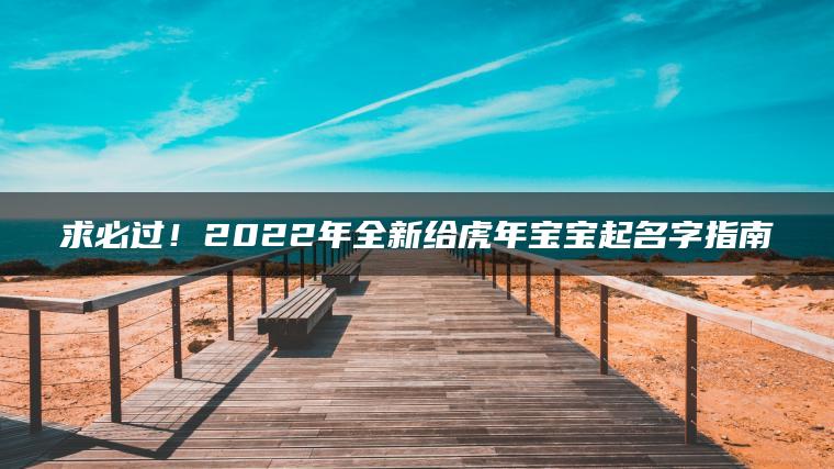 求必过！2022年全新给虎年宝宝起名字指南