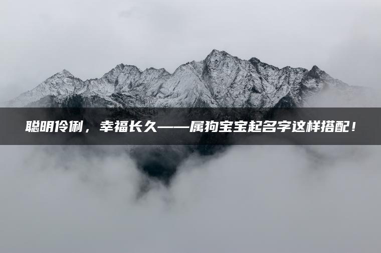 聪明伶俐，幸福长久——属狗宝宝起名字这样搭配！