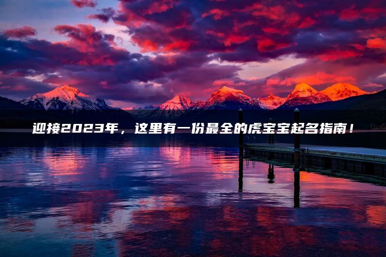 迎接2023年，这里有一份最全的虎宝宝起名指南！