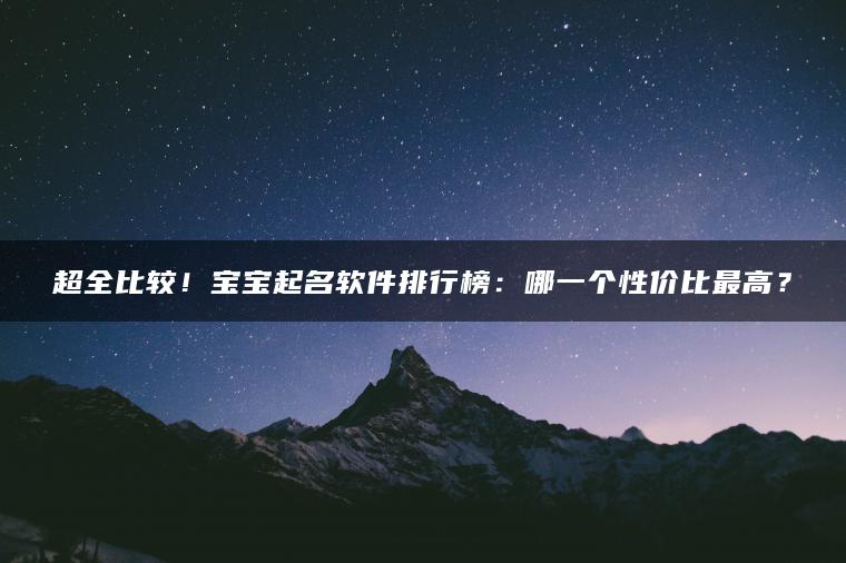 超全比较！宝宝起名软件排行榜：哪一个性价比最高？