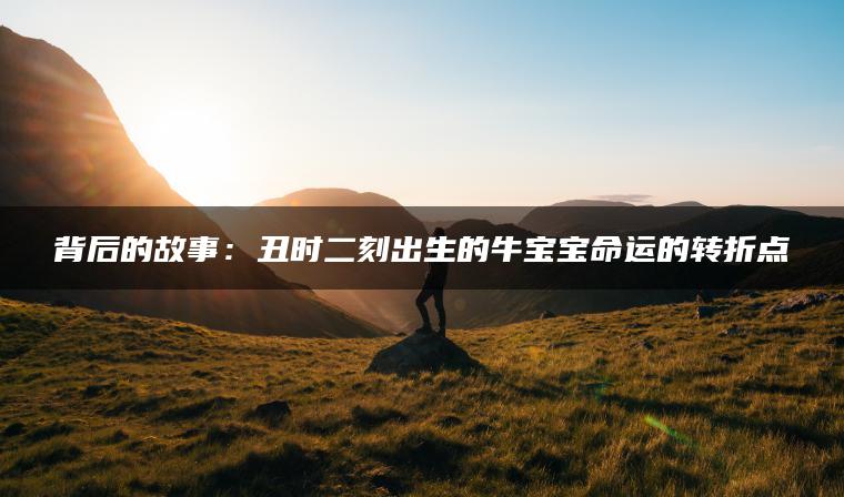 背后的故事：丑时二刻出生的牛宝宝命运的转折点