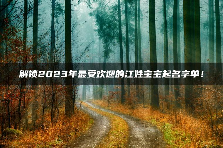 解锁2023年最受欢迎的江姓宝宝起名字单！