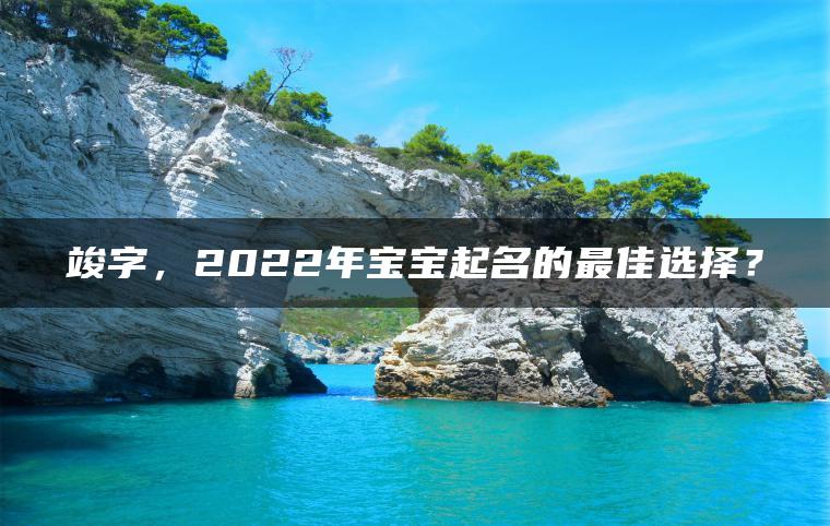 竣字，2022年宝宝起名的最佳选择？