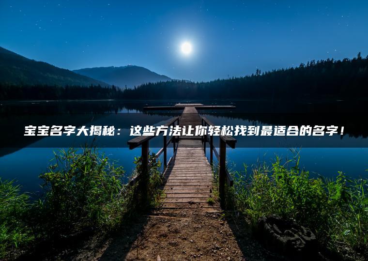 宝宝名字大揭秘：这些方法让你轻松找到最适合的名字！