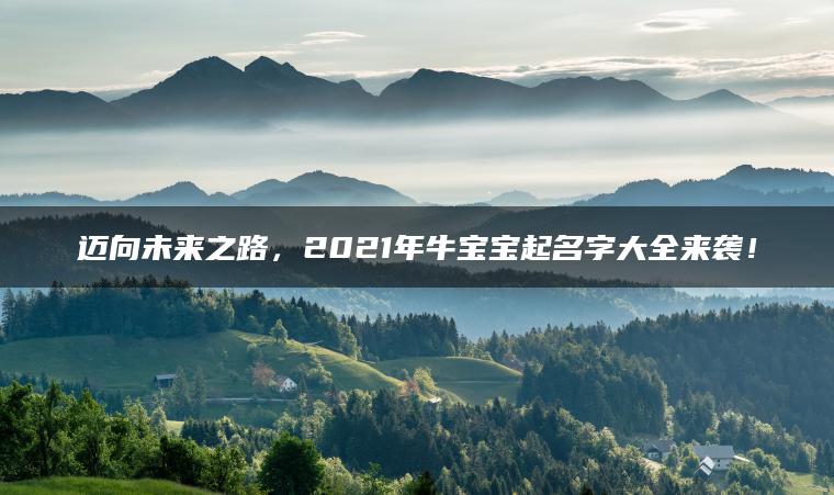 迈向未来之路，2021年牛宝宝起名字大全来袭！